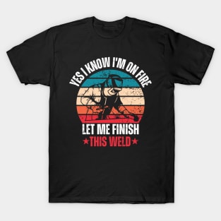 Yes I Know I'm On Fire Let Me Finish This Weld T-Shirt